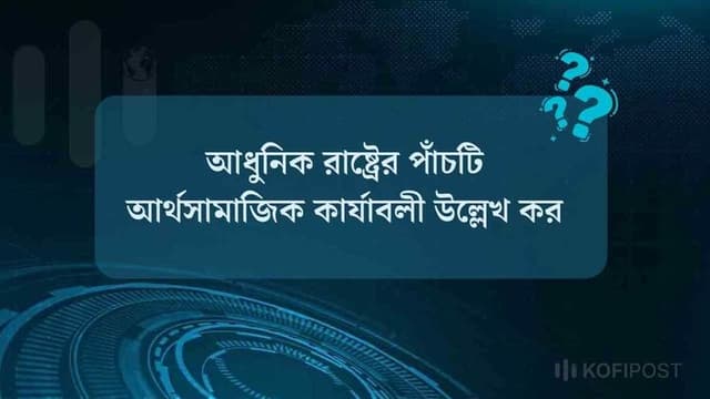 আধুনিক রাষ্ট্রের পাঁচটি আর্থসামাজিক কার্যাবলী উল্লেখ কর