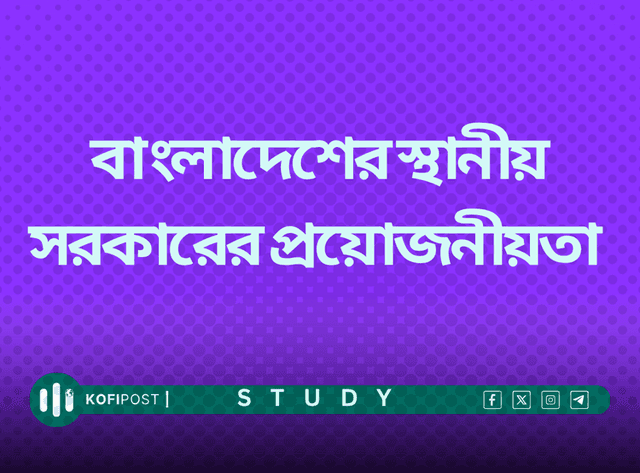 বাংলাদেশের স্থানীয় সরকারের প্রয়োজনীয়তা উল্লেখ কর।