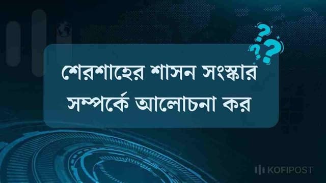 শেরশাহের শাসন সংস্কার সম্পর্কে আলোচনা কর